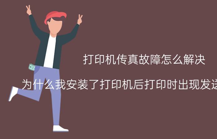 打印机传真故障怎么解决 为什么我安装了打印机后打印时出现发送传真的字？